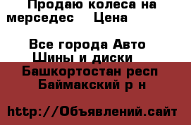 Продаю колеса на мерседес  › Цена ­ 40 000 - Все города Авто » Шины и диски   . Башкортостан респ.,Баймакский р-н